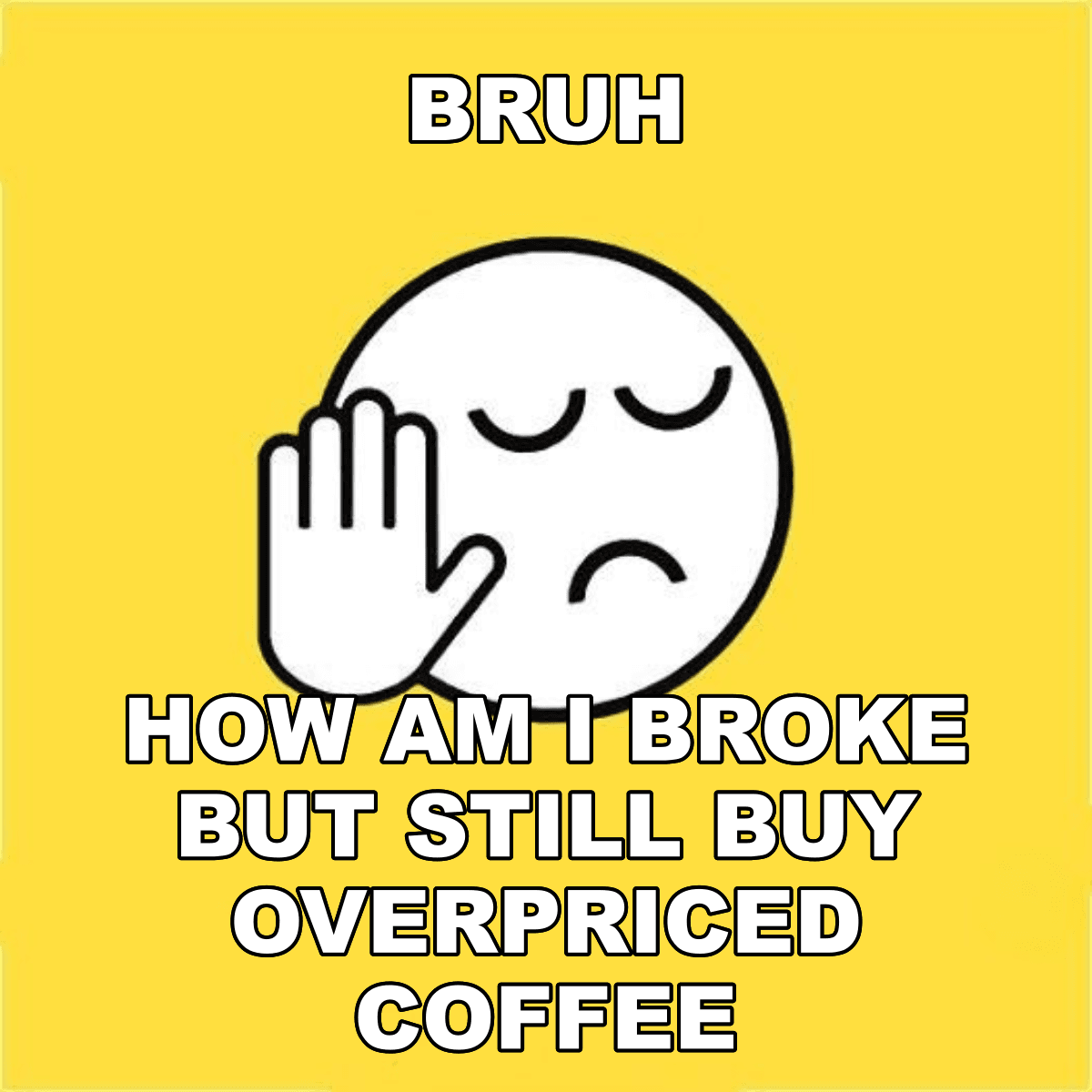 Bruh / How Am I Broke But Still Buy Overpriced Coffee - BRUH 😐✋ how am i broke but still buy overpriced coffee