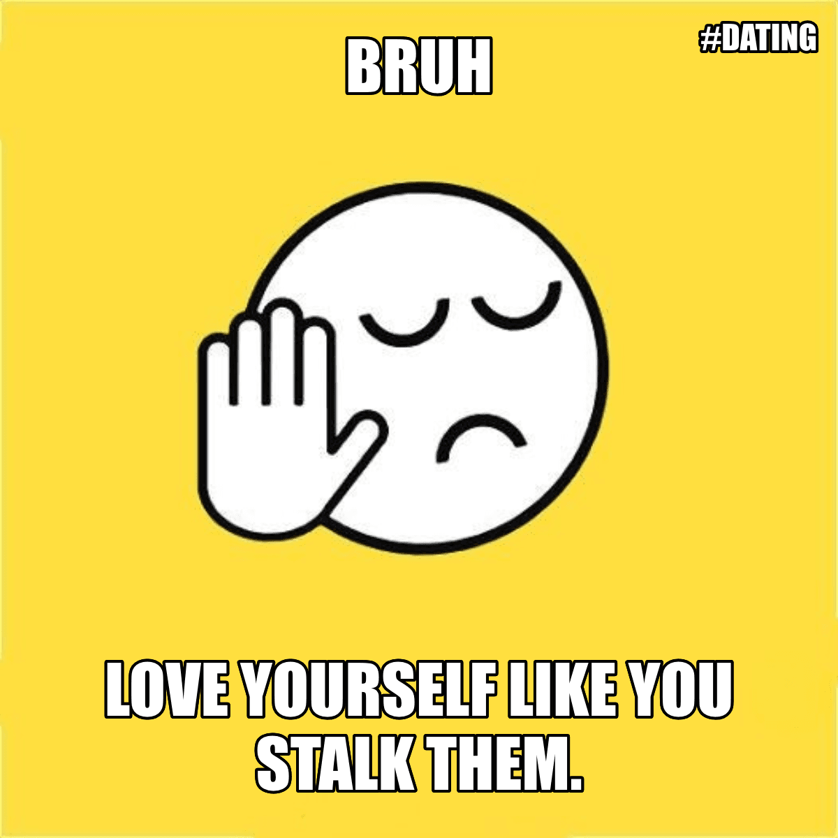 Bruh / Love Yourself Like You Stalk Them. - Bruh 😐✋ Love yourself like you stalk them.