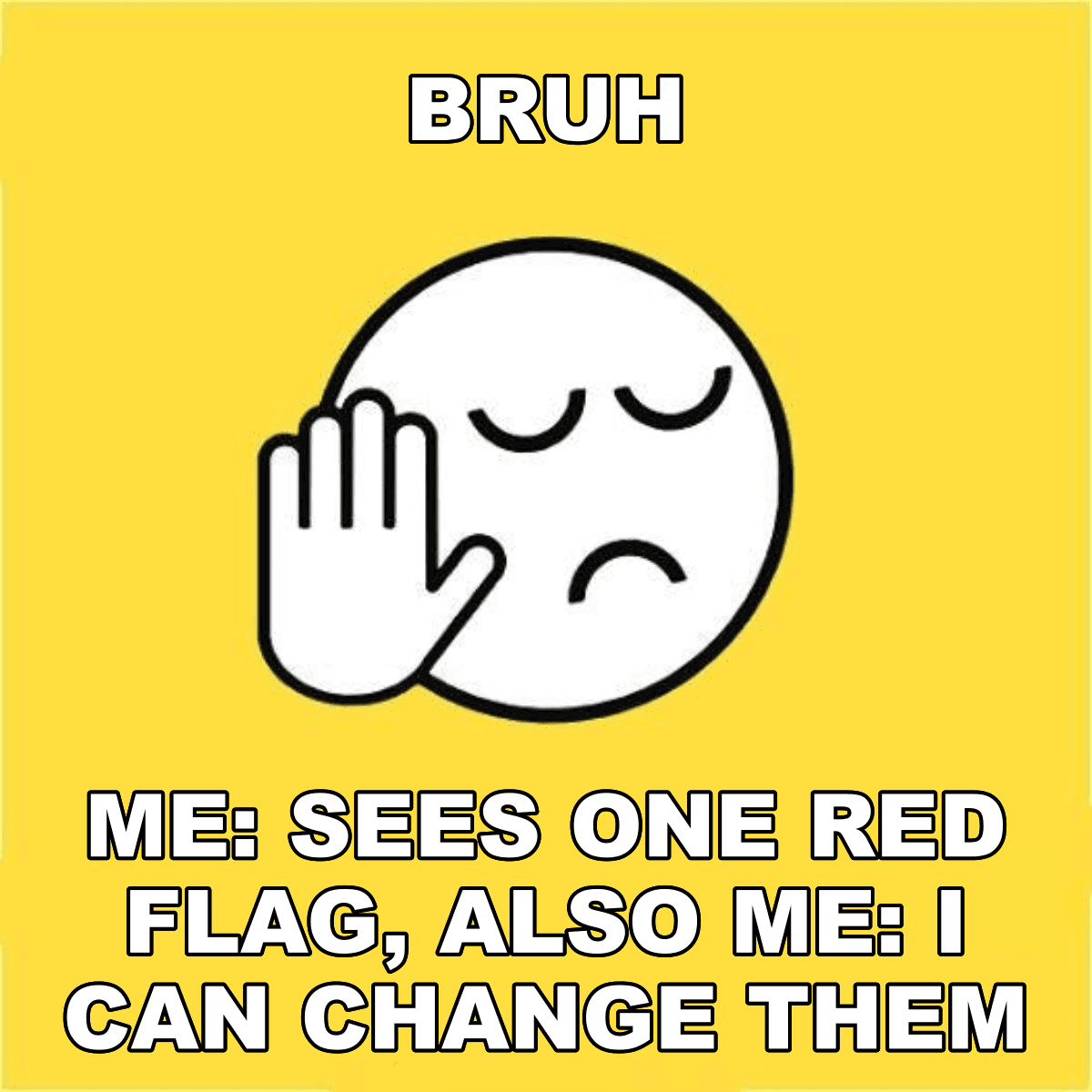 Bruh / Me: Sees One Red Flag, Also Me: I Can Change Them - BRUH 😐✋ me: sees one red flag, also me: i can change them