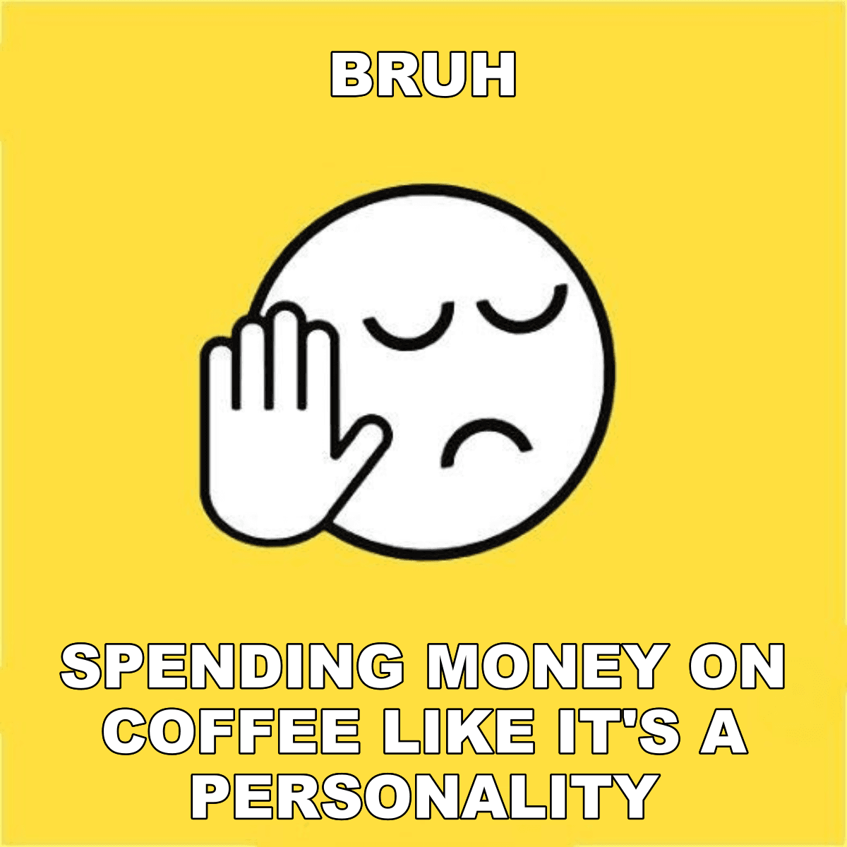 Bruh / Spending Money On Coffee Like It's A Personality - BRUH 😐✋ spending money on coffee like it's a personality