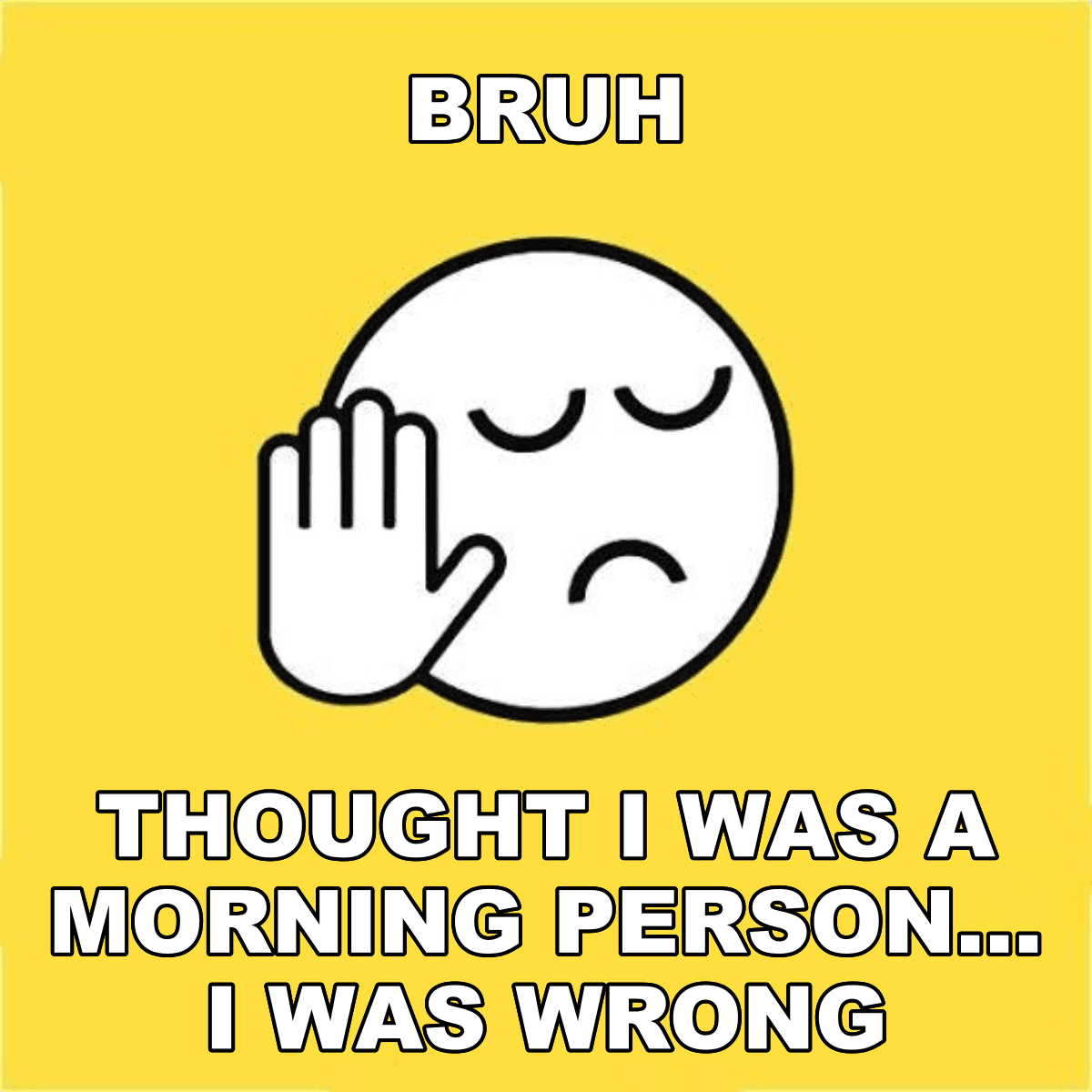 Bruh / Thought I Was A Morning Person... I Was Wrong - BRUH 😐✋ thought i was a morning person... i was wrong